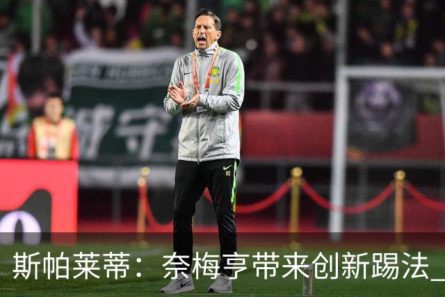 斯帕莱蒂：奈梅亨带来创新踢法 穆阿尼是昨天唯一自愿加练的球员