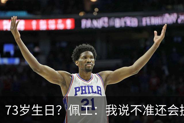 73岁生日？佩工：我说不准还会执教多少年，但我很享受执教贝蒂斯